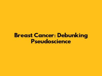 Breast Cancer: Debunking Pseudoscience