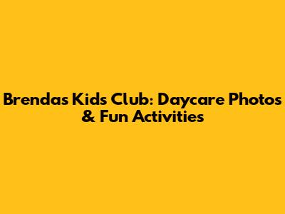 Brenda's Kids Club: Daycare Photos & Fun Activities