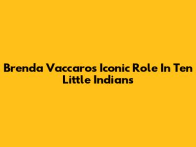 Brenda Vaccaro's Iconic Role In Ten Little Indians