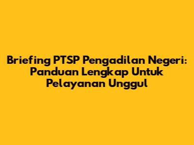 Briefing PTSP Pengadilan Negeri: Panduan Lengkap Untuk Pelayanan Unggul