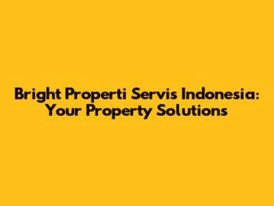 Bright Properti Servis Indonesia: Your Property Solutions