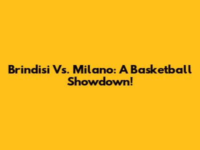 Brindisi Vs. Milano: A Basketball Showdown!