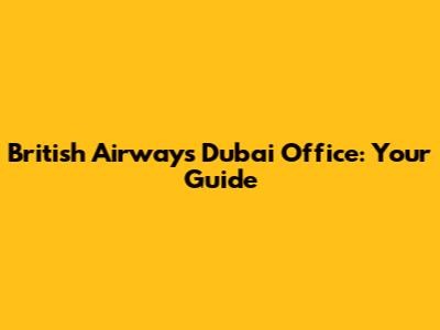 British Airways Dubai Office: Your Guide