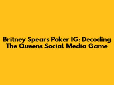 Britney Spears' Poker IG: Decoding The Queen's Social Media Game