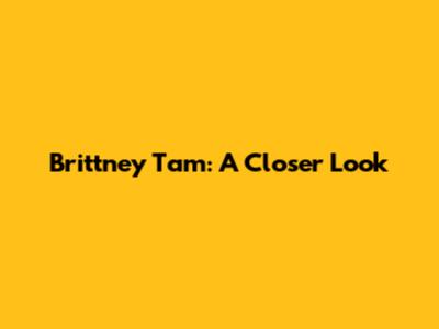 Brittney Tam: A Closer Look