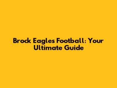 Brock Eagles Football: Your Ultimate Guide