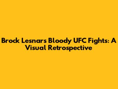Brock Lesnar's Bloody UFC Fights: A Visual Retrospective