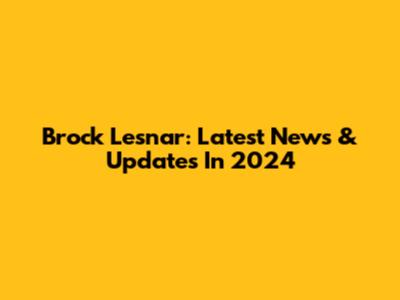 Brock Lesnar: Latest News & Updates In 2024
