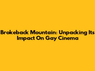 Brokeback Mountain: Unpacking Its Impact On Gay Cinema