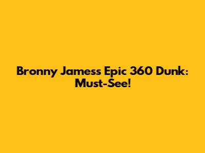 Bronny James's Epic 360 Dunk: Must-See!