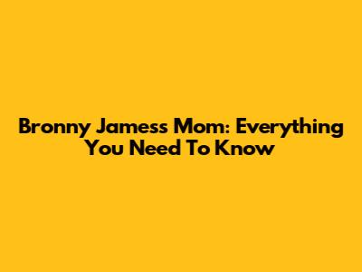 Bronny James's Mom: Everything You Need To Know