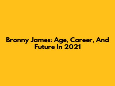 Bronny James: Age, Career, And Future In 2021