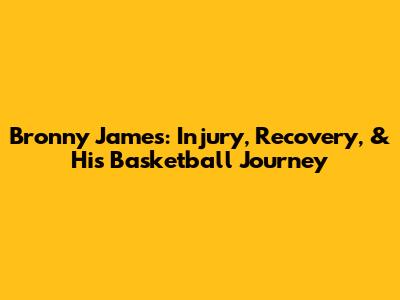 Bronny James: Injury, Recovery, & His Basketball Journey
