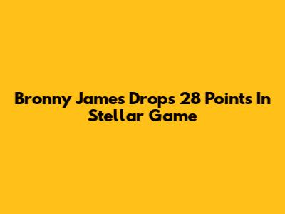 Bronny James Drops 28 Points In Stellar Game