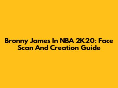 Bronny James In NBA 2K20: Face Scan And Creation Guide