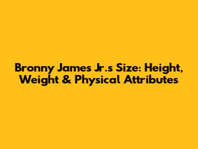 Bronny James Jr.'s Size: Height, Weight & Physical Attributes