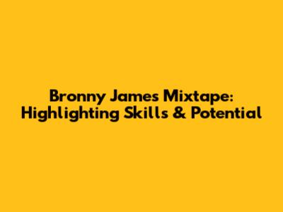 Bronny James Mixtape: Highlighting Skills & Potential