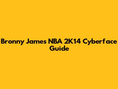 Bronny James NBA 2K14 Cyberface Guide