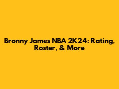 Bronny James NBA 2K24: Rating, Roster, & More