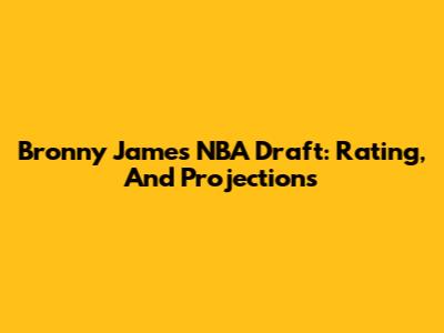 Bronny James NBA Draft: Rating, And Projections