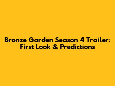 Bronze Garden Season 4 Trailer: First Look & Predictions