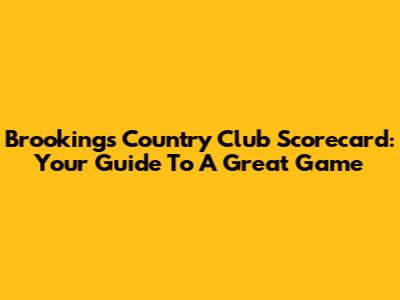 Brookings Country Club Scorecard: Your Guide To A Great Game