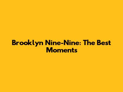 Brooklyn Nine-Nine: The Best Moments
