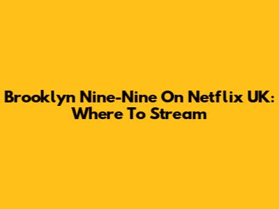 Brooklyn Nine-Nine On Netflix UK: Where To Stream