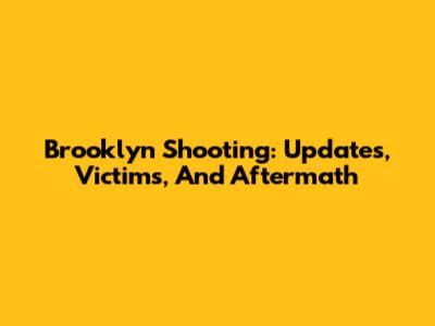 Brooklyn Shooting: Updates, Victims, And Aftermath