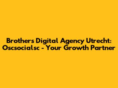 Brothers Digital Agency Utrecht: Oscsocialsc - Your Growth Partner