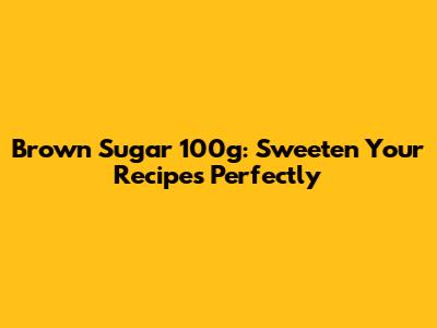 Brown Sugar 100g: Sweeten Your Recipes Perfectly