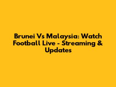 Brunei Vs Malaysia: Watch Football Live - Streaming & Updates