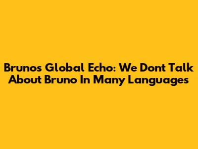 Bruno's Global Echo: 'We Don't Talk About Bruno' In Many Languages