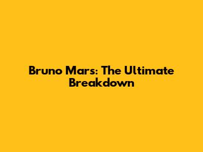 Bruno Mars: The Ultimate Breakdown