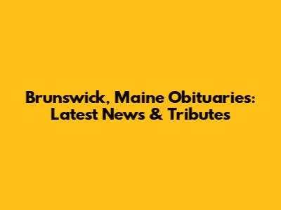 Brunswick, Maine Obituaries: Latest News & Tributes