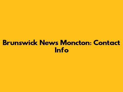 Brunswick News Moncton: Contact Info