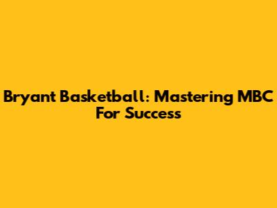 Bryant Basketball: Mastering MBC For Success