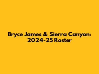 Bryce James & Sierra Canyon: 2024-25 Roster