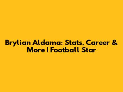Brylian Aldama: Stats, Career & More | Football Star