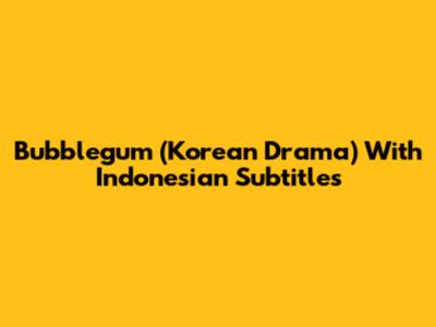 Bubblegum (Korean Drama) With Indonesian Subtitles