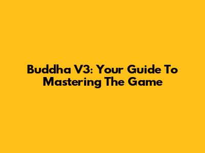 Buddha V3: Your Guide To Mastering The Game