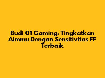 Budi 01 Gaming: Tingkatkan Aimmu Dengan Sensitivitas FF Terbaik