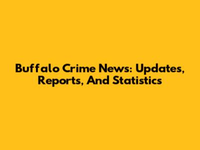 Buffalo Crime News: Updates, Reports, And Statistics