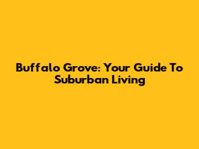 Buffalo Grove: Your Guide To Suburban Living