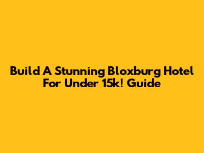 Build A Stunning Bloxburg Hotel For Under 15k! Guide