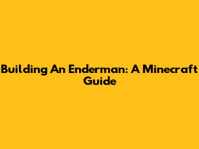 Building An Enderman: A Minecraft Guide