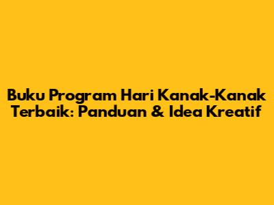 Buku Program Hari Kanak-Kanak Terbaik: Panduan & Idea Kreatif