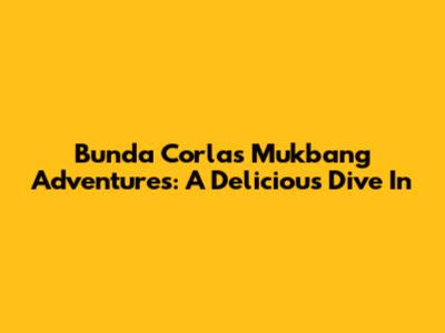Bunda Corla's Mukbang Adventures: A Delicious Dive In