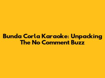 Bunda Corla Karaoke: Unpacking The 'No Comment' Buzz