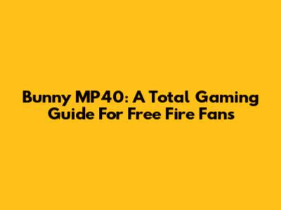 Bunny MP40: A Total Gaming Guide For Free Fire Fans